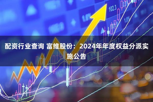 配资行业查询 富维股份：2024年年度权益分派实施公告