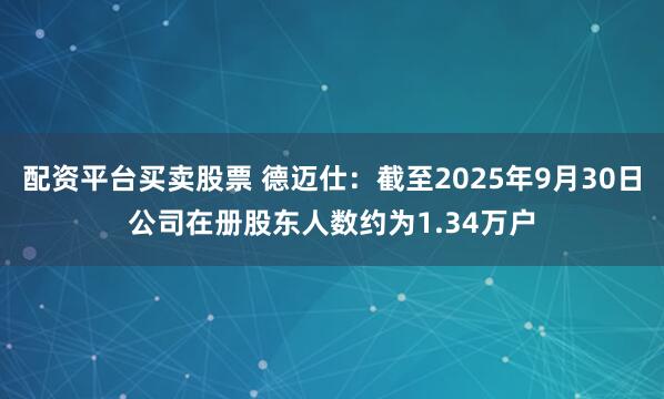 配资平台买卖股票 德迈仕：截至2025年9月30日公司在册股东人数约为1.34万户