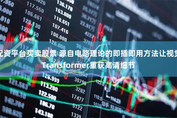 配资平台买卖股票 源自电路理论的即插即用方法让视觉Transformer重获高清细节